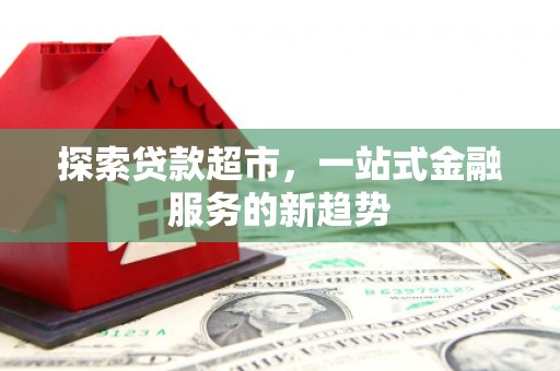 元谋探索贷款超市，一站式金融服务的新趋势