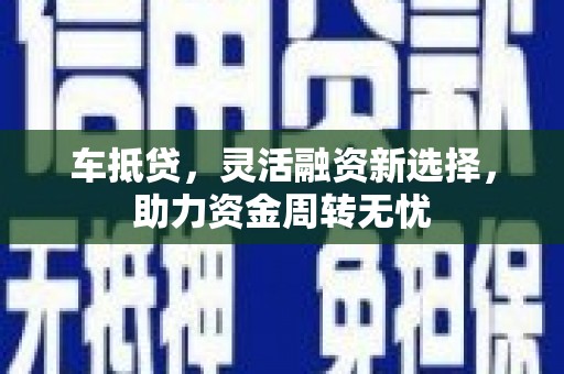 元谋车抵贷，灵活融资新选择，助力资金周转无忧