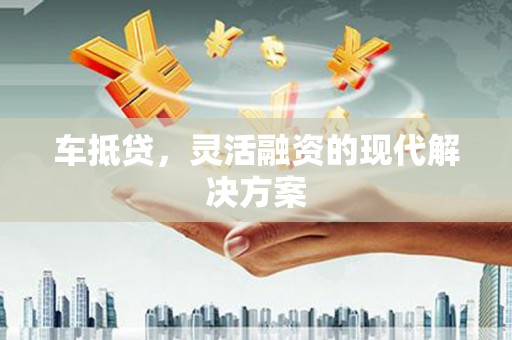 元谋车抵贷，灵活融资的现代解决方案