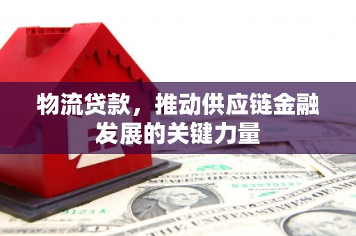 元谋物流贷款，推动供应链金融发展的关键力量