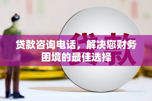 元谋贷款咨询电话，解决您财务困境的最佳选择
