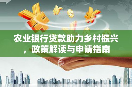 元谋农业银行贷款助力乡村振兴，政策解读与申请指南
