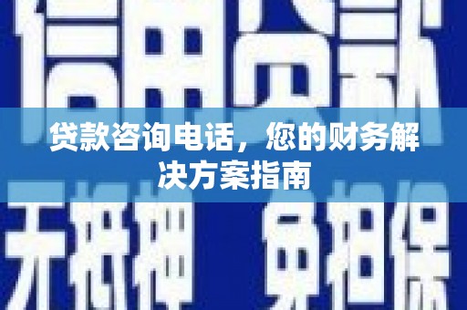 元谋贷款咨询电话，您的财务解决方案指南
