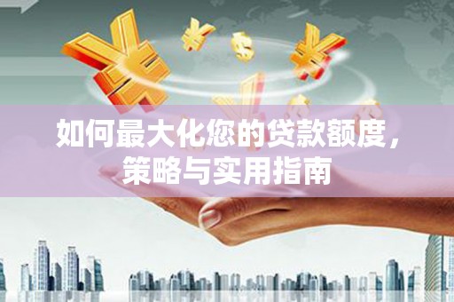 元谋如何最大化您的贷款额度，策略与实用指南