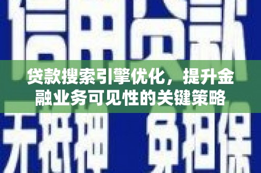 元谋贷款搜索引擎优化，提升金融业务可见性的关键策略