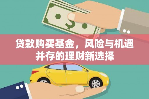 元谋贷款购买基金，风险与机遇并存的理财新选择