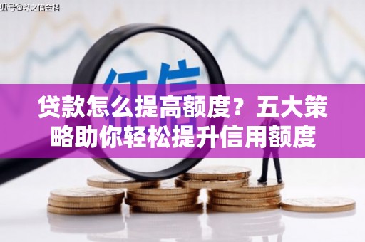 元谋贷款怎么提高额度？五大策略助你轻松提升信用额度
