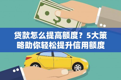 元谋贷款怎么提高额度？5大策略助你轻松提升信用额度