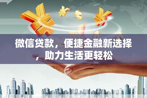 元谋微信贷款，便捷金融新选择，助力生活更轻松