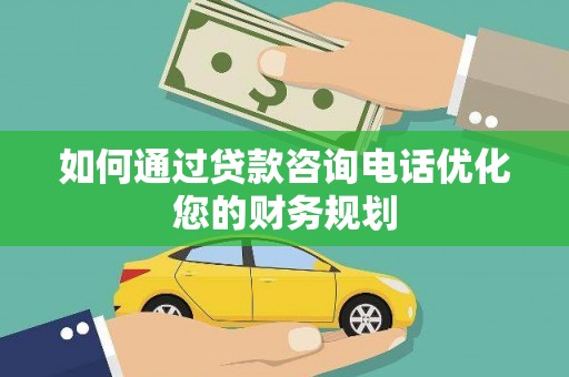 元谋如何通过贷款咨询电话优化您的财务规划