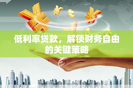 元谋低利率贷款，解锁财务自由的关键策略