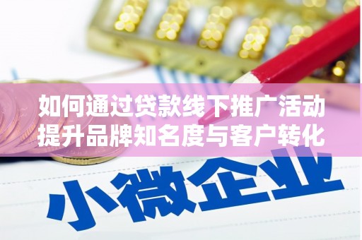 元谋如何通过贷款线下推广活动提升品牌知名度与客户转化率