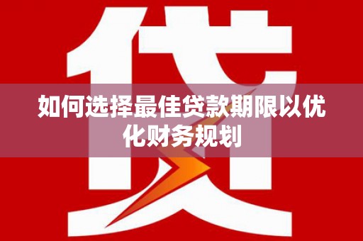 元谋如何选择最佳贷款期限以优化财务规划
