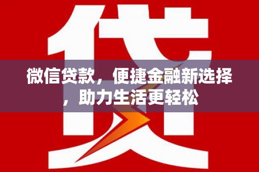 元谋微信贷款，便捷金融新选择，助力生活更轻松