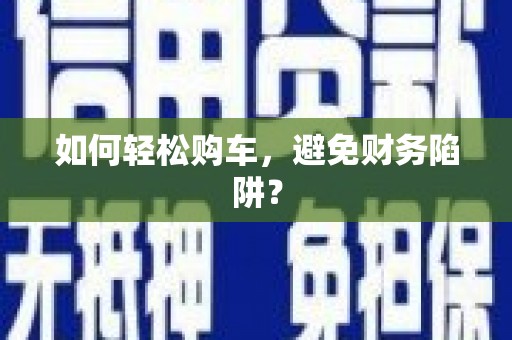 元谋如何轻松购车，避免财务陷阱？