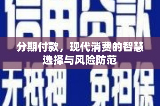 元谋分期付款，现代消费的智慧选择与风险防范