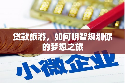元谋贷款旅游，如何明智规划你的梦想之旅