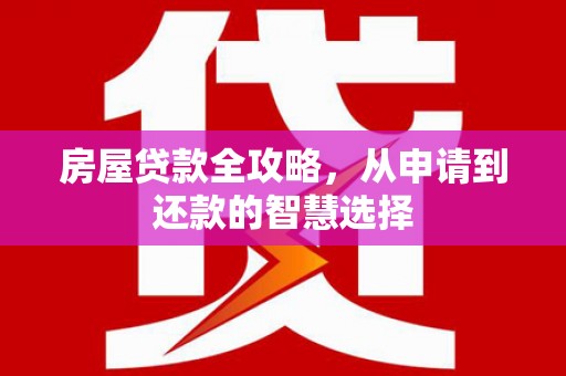 元谋房屋贷款全攻略，从申请到还款的智慧选择