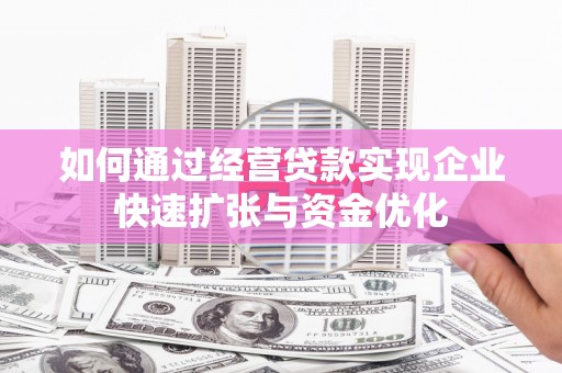 元谋如何通过经营贷款实现企业快速扩张与资金优化