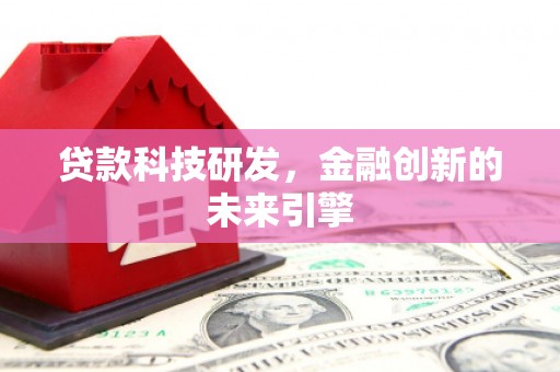 元谋贷款科技研发，金融创新的未来引擎