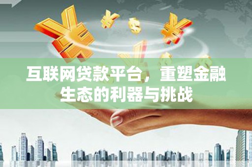 元谋互联网贷款平台，重塑金融生态的利器与挑战