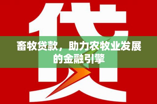 元谋畜牧贷款，助力农牧业发展的金融引擎