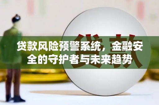 元谋贷款风险预警系统，金融安全的守护者与未来趋势