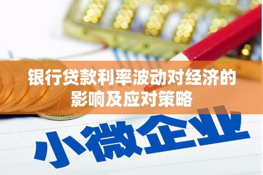 元谋银行贷款利率波动对经济的影响及应对策略