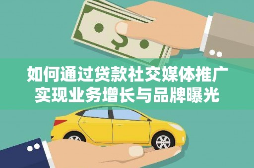 元谋如何通过贷款社交媒体推广实现业务增长与品牌曝光