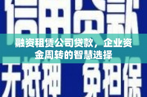 元谋融资租赁公司贷款，企业资金周转的智慧选择