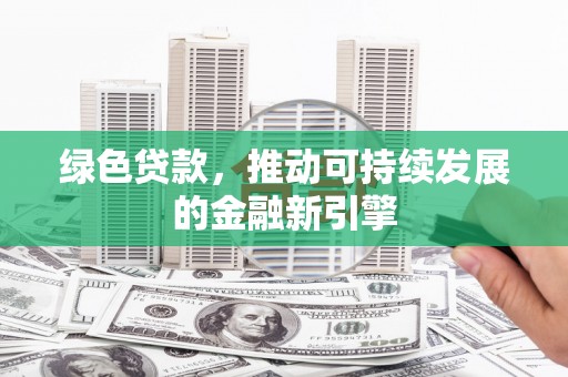 元谋绿色贷款，推动可持续发展的金融新引擎
