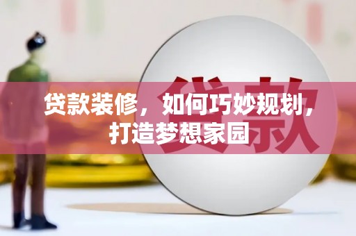 元谋贷款装修，如何巧妙规划，打造梦想家园