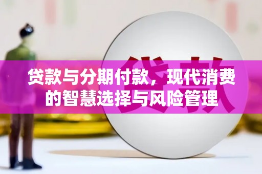 元谋贷款与分期付款，现代消费的智慧选择与风险管理