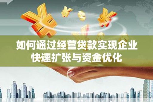 元谋如何通过经营贷款实现企业快速扩张与资金优化