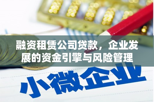 元谋融资租赁公司贷款，企业发展的资金引擎与风险管理