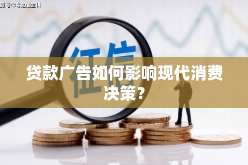 元谋贷款广告如何影响现代消费决策？