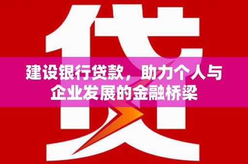 元谋建设银行贷款，助力个人与企业发展的金融桥梁
