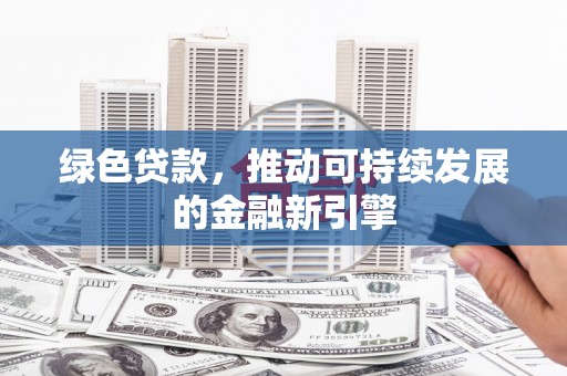 元谋绿色贷款，推动可持续发展的金融新引擎
