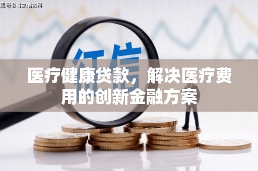元谋医疗健康贷款，解决医疗费用的创新金融方案