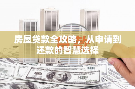 元谋房屋贷款全攻略，从申请到还款的智慧选择