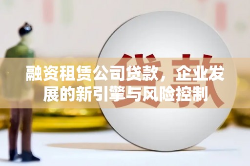 元谋融资租赁公司贷款，企业发展的新引擎与风险控制