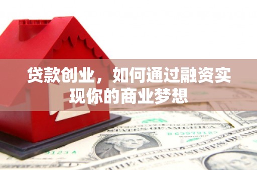 元谋贷款创业，如何通过融资实现你的商业梦想