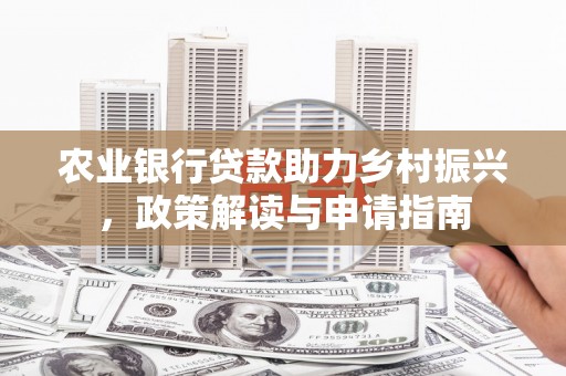 元谋农业银行贷款助力乡村振兴，政策解读与申请指南
