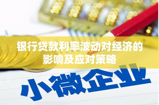 元谋银行贷款利率波动对经济的影响及应对策略