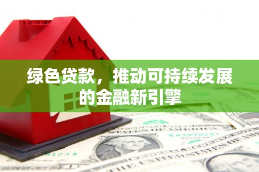 元谋绿色贷款，推动可持续发展的金融新引擎