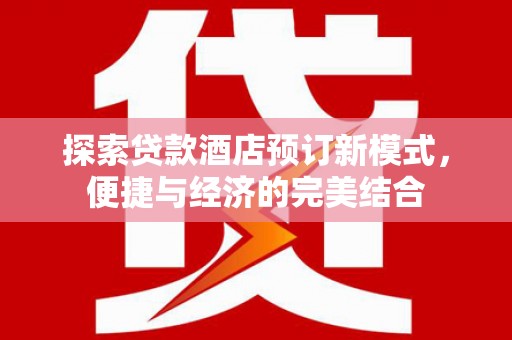 元谋探索贷款酒店预订新模式，便捷与经济的完美结合