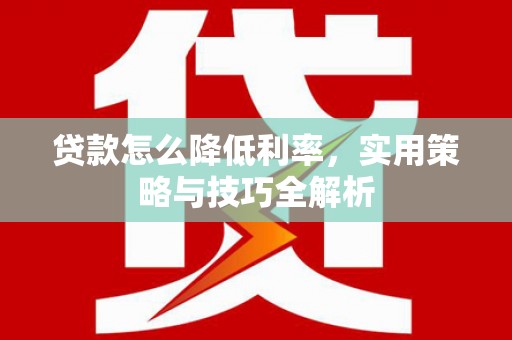 元谋贷款怎么降低利率，实用策略与技巧全解析
