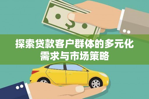 元谋探索贷款客户群体的多元化需求与市场策略