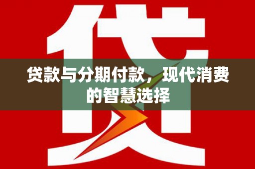 元谋贷款与分期付款，现代消费的智慧选择