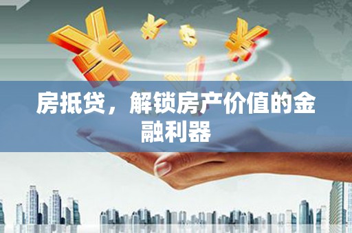 元谋房抵贷，解锁房产价值的金融利器